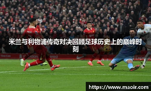 米兰与利物浦传奇对决回顾足球历史上的巅峰时刻