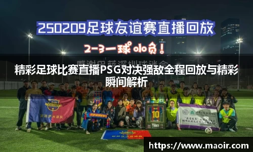 精彩足球比赛直播PSG对决强敌全程回放与精彩瞬间解析
