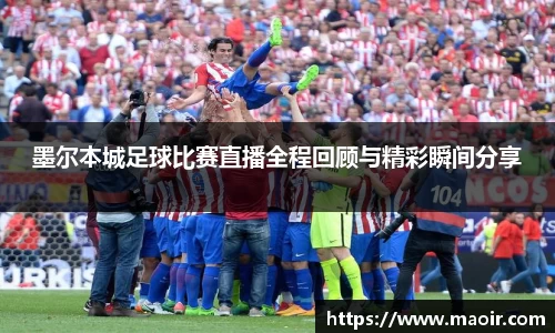 墨尔本城足球比赛直播全程回顾与精彩瞬间分享