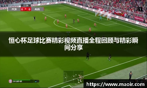 恒心杯足球比赛精彩视频直播全程回顾与精彩瞬间分享