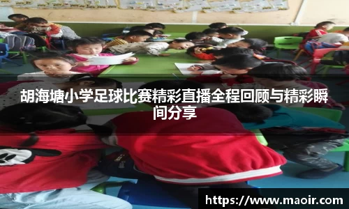 胡海塘小学足球比赛精彩直播全程回顾与精彩瞬间分享