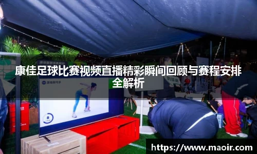 康佳足球比赛视频直播精彩瞬间回顾与赛程安排全解析