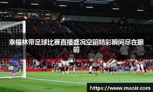 幸福林带足球比赛直播盛况空前精彩瞬间尽在眼前