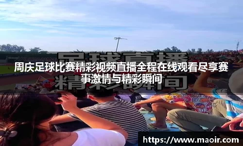 周庆足球比赛精彩视频直播全程在线观看尽享赛事激情与精彩瞬间
